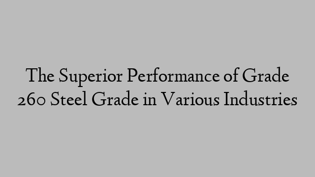 The Superior Performance of Grade 260 Steel Grade in Various Industries