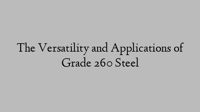 The Versatility and Applications of Grade 260 Steel