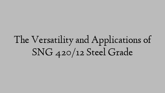 The Versatility and Applications of SNG 420/12 Steel Grade