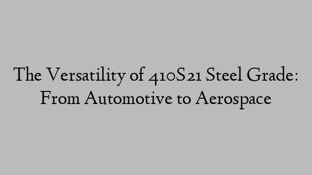 The Versatility of 410S21 Steel Grade: From Automotive to Aerospace