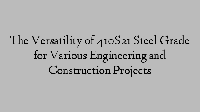 The Versatility of 410S21 Steel Grade for Various Engineering and Construction Projects