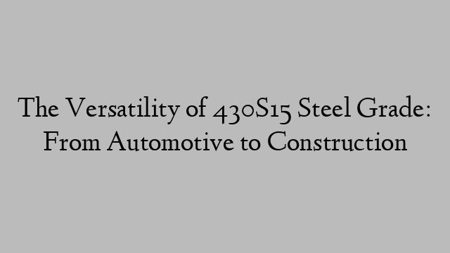 The Versatility of 430S15 Steel Grade: From Automotive to Construction