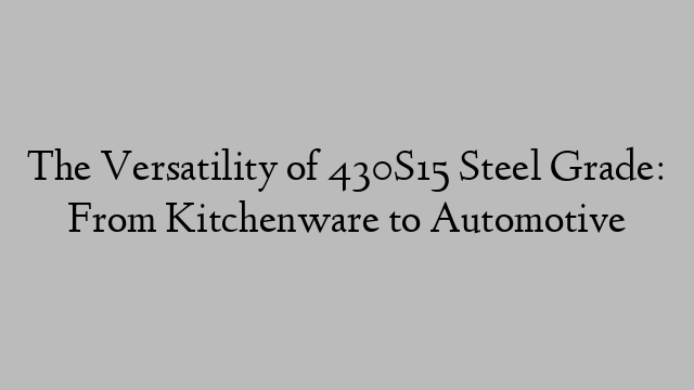 The Versatility of 430S15 Steel Grade: From Kitchenware to Automotive