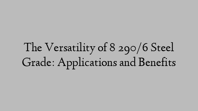 The Versatility of 8 290/6 Steel Grade: Applications and Benefits