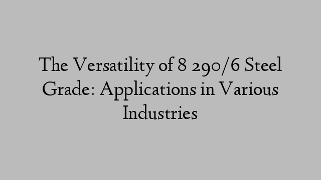The Versatility of 8 290/6 Steel Grade: Applications in Various Industries