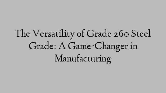 The Versatility of Grade 260 Steel Grade: A Game-Changer in Manufacturing