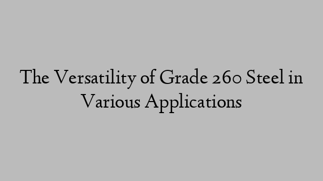 The Versatility of Grade 260 Steel in Various Applications