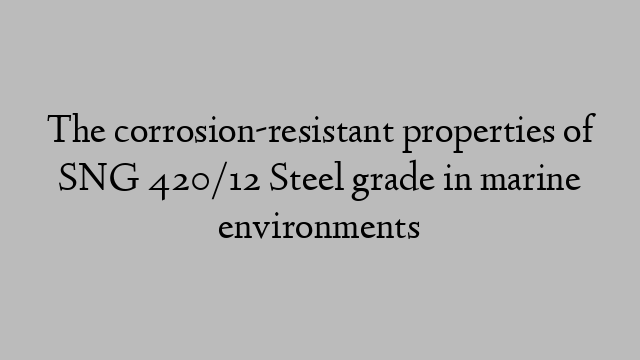 The corrosion-resistant properties of SNG 420/12 Steel grade in marine environments