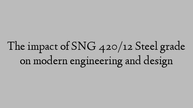 The impact of SNG 420/12 Steel grade on modern engineering and design