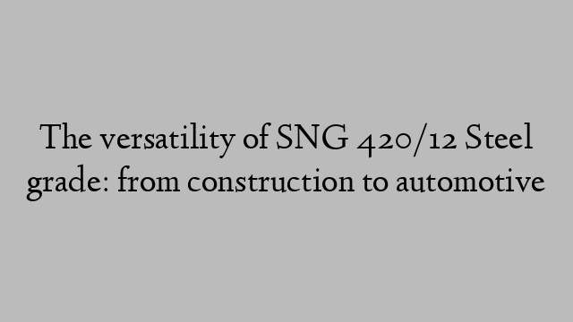 The versatility of SNG 420/12 Steel grade: from construction to automotive