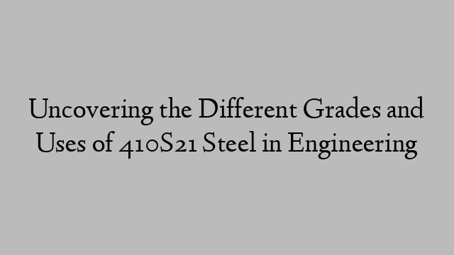 Uncovering the Different Grades and Uses of 410S21 Steel in Engineering