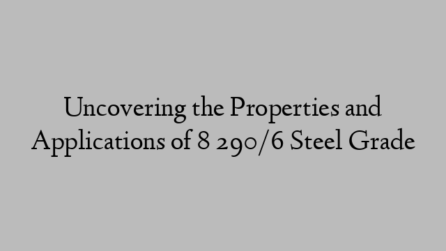 Uncovering the Properties and Applications of 8 290/6 Steel Grade