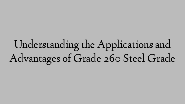 Understanding the Applications and Advantages of Grade 260 Steel Grade