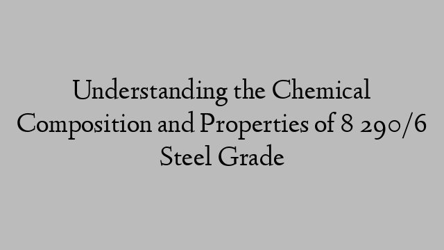 Understanding the Chemical Composition and Properties of 8 290/6 Steel Grade