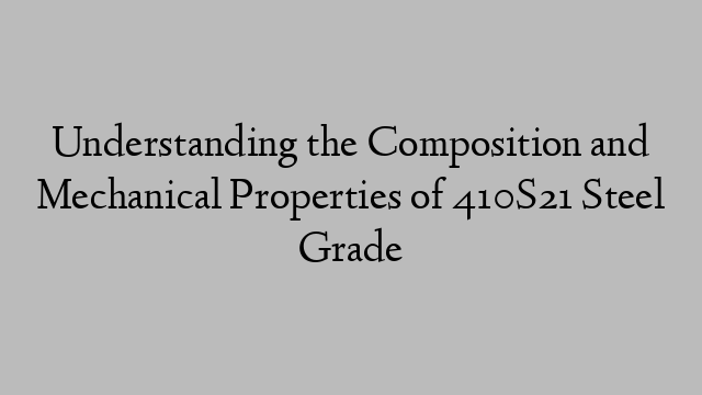 Understanding the Composition and Mechanical Properties of 410S21 Steel Grade