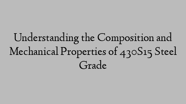Understanding the Composition and Mechanical Properties of 430S15 Steel Grade