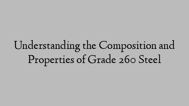 Understanding the Composition and Properties of Grade 260 Steel