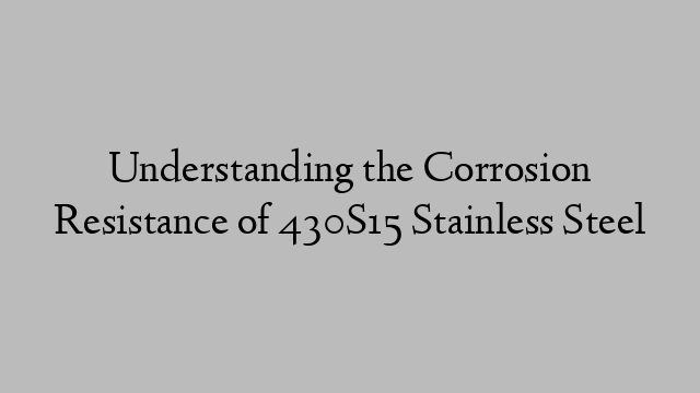 Understanding the Corrosion Resistance of 430S15 Stainless Steel