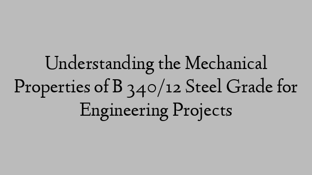 Understanding the Mechanical Properties of B 340/12 Steel Grade for Engineering Projects