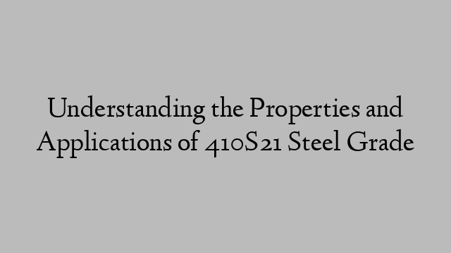 Understanding the Properties and Applications of 410S21 Steel Grade