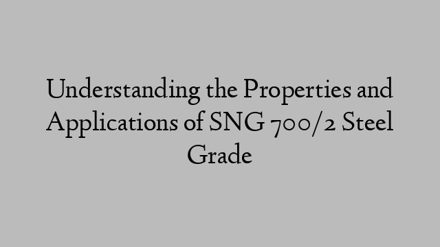 Understanding the Properties and Applications of SNG 700/2 Steel Grade