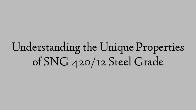 Understanding the Unique Properties of SNG 420/12 Steel Grade