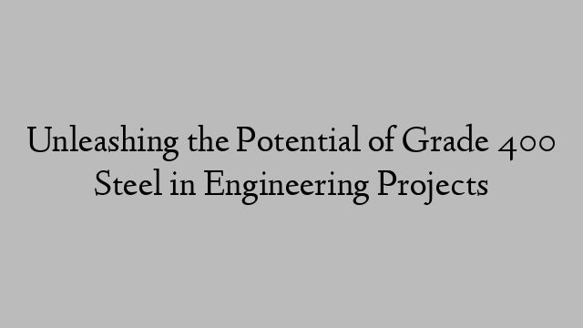 Unleashing the Potential of Grade 400 Steel in Engineering Projects