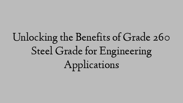 Unlocking the Benefits of Grade 260 Steel Grade for Engineering Applications