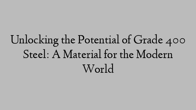 Unlocking the Potential of Grade 400 Steel: A Material for the Modern World