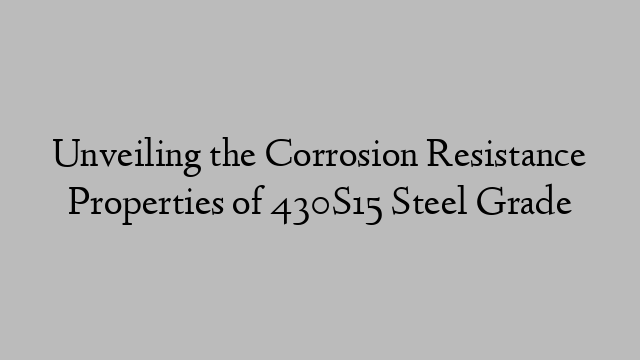 Unveiling the Corrosion Resistance Properties of 430S15 Steel Grade