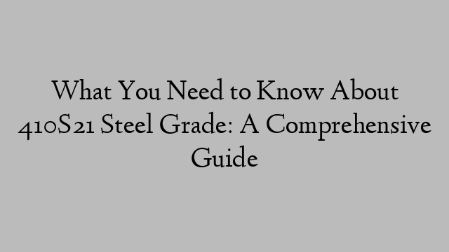 What You Need to Know About 410S21 Steel Grade: A Comprehensive Guide