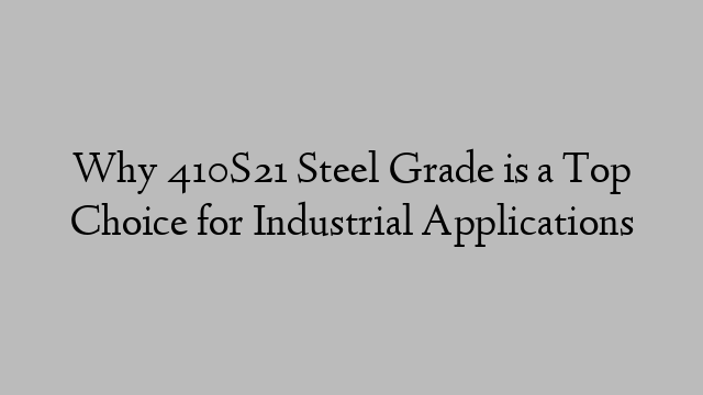 Why 410S21 Steel Grade is a Top Choice for Industrial Applications