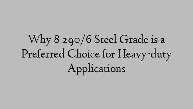 Why 8 290/6 Steel Grade is a Preferred Choice for Heavy-duty Applications