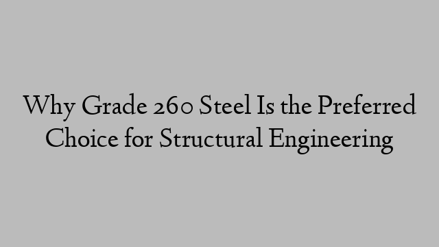 Why Grade 260 Steel Is the Preferred Choice for Structural Engineering