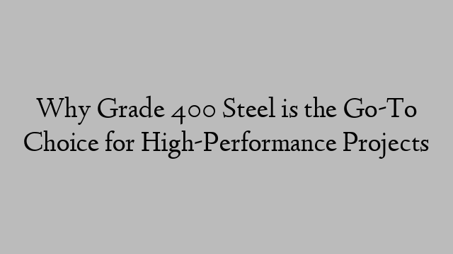 Why Grade 400 Steel is the Go-To Choice for High-Performance Projects